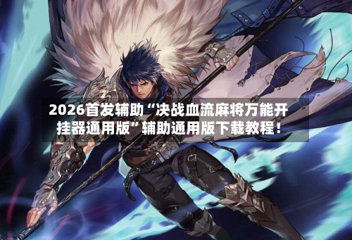 2026首发辅助“决战血流麻将万能开挂器通用版”辅助通用版下载教程！-第2张图片