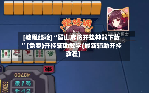 [教程经验]“蜀山麻将开挂神器下载”(免费)开挂辅助教学(最新辅助开挂教程)