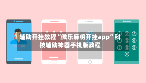 辅助开挂教程“微乐麻将开挂app	”科技辅助神器手机版教程-第3张图片