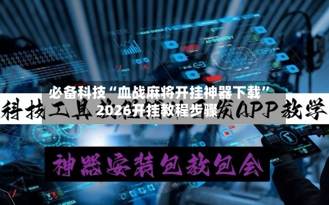 必备科技“血战麻将开挂神器下载”2026开挂教程步骤-第3张图片