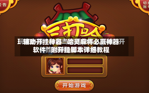 辅助开挂神器“哈灵麻将必赢神器软件”附开挂脚本详细教程-第3张图片