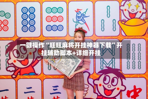 一键操作“旺旺麻将开挂神器下载”开挂辅助脚本+详细开挂-第3张图片