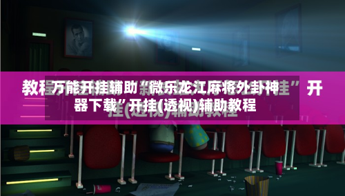 万能开挂辅助“微乐龙江麻将外卦神器下载	”开挂(透视)辅助教程-第2张图片