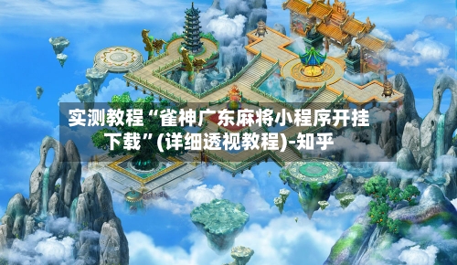 实测教程“雀神广东麻将小程序开挂下载	”(详细透视教程)-知乎-第2张图片