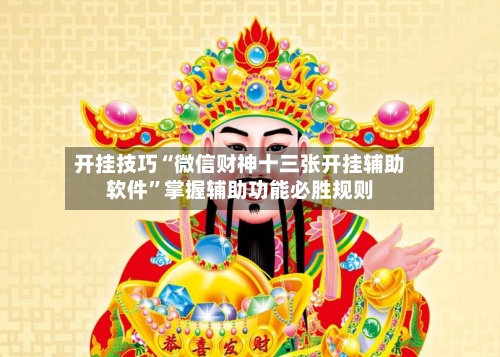 开挂技巧“微信财神十三张开挂辅助软件	”掌握辅助功能必胜规则-第2张图片