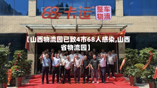 【山西物流园已致4市68人感染,山西省物流园】
