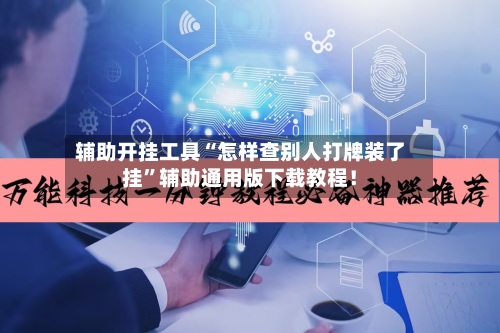 辅助开挂工具“怎样查别人打牌装了挂”辅助通用版下载教程！-第2张图片