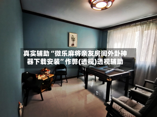 真实辅助“微乐麻将亲友房间外卦神器下载安装”作弊(透视)透视辅助-第3张图片