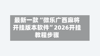 最新一款“微乐广西麻将开挂版本软件”2026开挂教程步骤