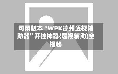 可用版本“WPK德州透视辅助器”开挂神器{透视辅助}全揭秘-第2张图片