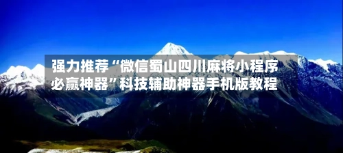 强力推荐“微信蜀山四川麻将小程序必赢神器”科技辅助神器手机版教程