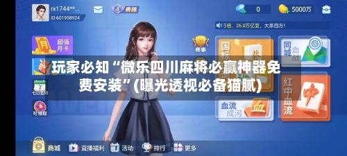 玩家必知“微乐四川麻将必赢神器免费安装”(曝光透视必备猫腻)-第2张图片