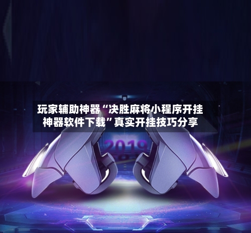 玩家辅助神器“决胜麻将小程序开挂神器软件下载	”真实开挂技巧分享-第2张图片