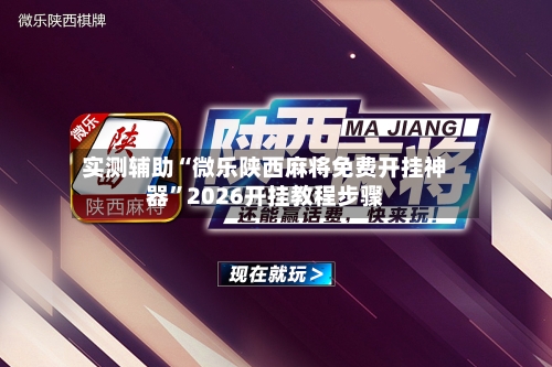 实测辅助“微乐陕西麻将免费开挂神器	”2026开挂教程步骤-第2张图片