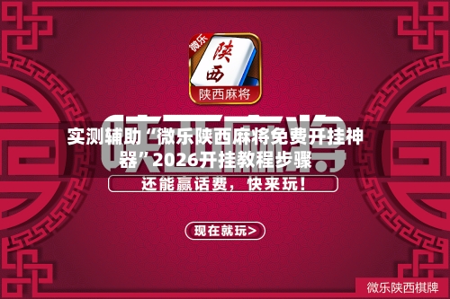 实测辅助“微乐陕西麻将免费开挂神器”2026开挂教程步骤-第3张图片