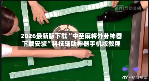 2026最新版下载“中至麻将外卦神器下载安装”科技辅助神器手机版教程-第2张图片