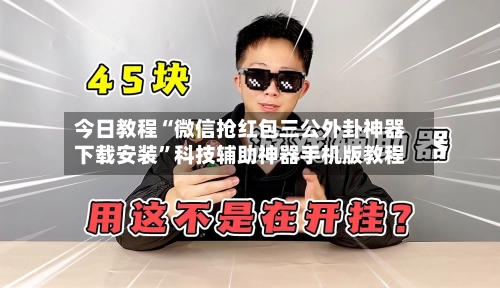 今日教程“微信抢红包三公外卦神器下载安装	”科技辅助神器手机版教程-第2张图片