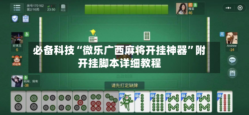 必备科技“微乐广西麻将开挂神器	”附开挂脚本详细教程-第2张图片
