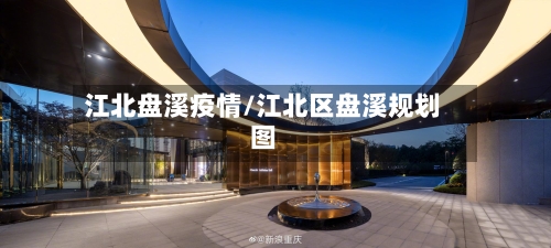 江北盘溪疫情/江北区盘溪规划图