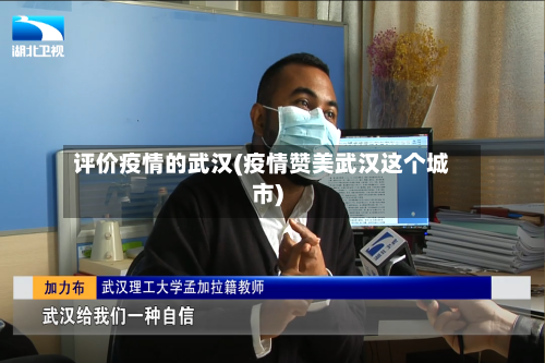 评价疫情的武汉(疫情赞美武汉这个城市)