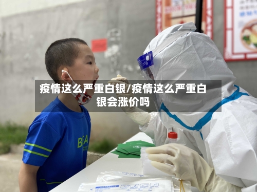 疫情这么严重白银/疫情这么严重白银会涨价吗-第2张图片