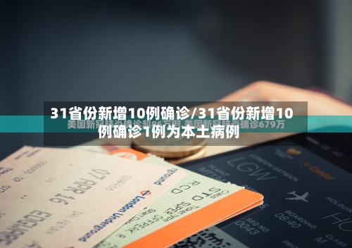 31省份新增10例确诊/31省份新增10例确诊1例为本土病例-第2张图片