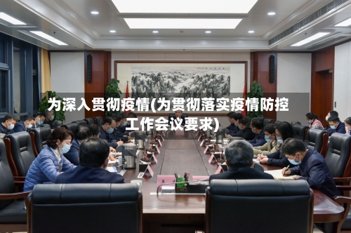 为深入贯彻疫情(为贯彻落实疫情防控工作会议要求)-第2张图片
