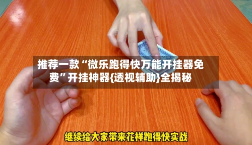 推荐一款“微乐跑得快万能开挂器免费”开挂神器{透视辅助}全揭秘-第3张图片