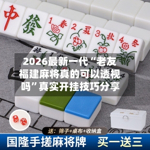 2026最新一代“老友福建麻将真的可以透视吗”真实开挂技巧分享-第3张图片