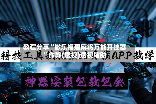 教程分享“微乐福建麻将万能开挂器	”作弊(透视)透视辅助-第3张图片