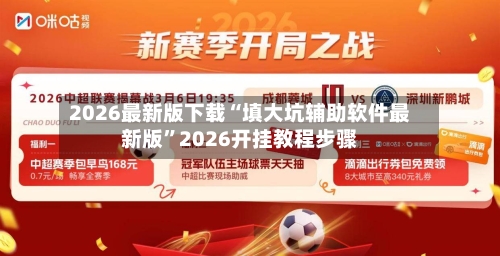 2026最新版下载“填大坑辅助软件最新版”2026开挂教程步骤-第2张图片