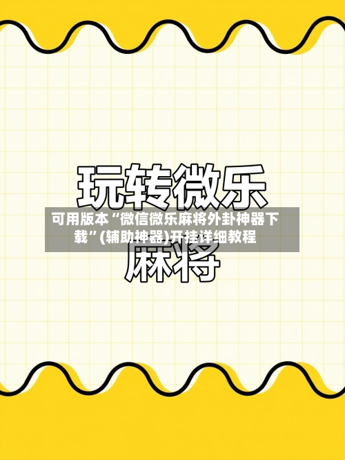 可用版本“微信微乐麻将外卦神器下载”(辅助神器)开挂详细教程-第3张图片
