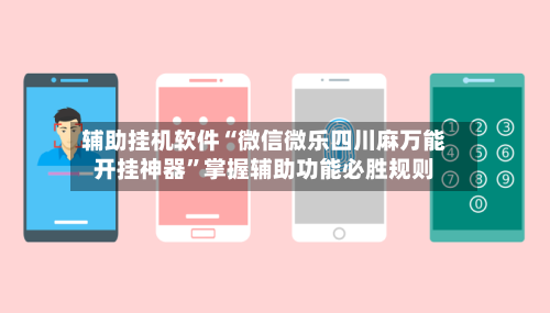 辅助挂机软件“微信微乐四川麻万能开挂神器	”掌握辅助功能必胜规则-第2张图片