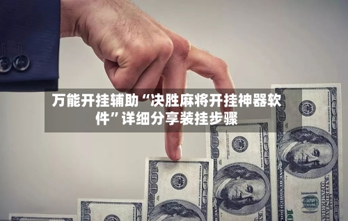 万能开挂辅助“决胜麻将开挂神器软件”详细分享装挂步骤