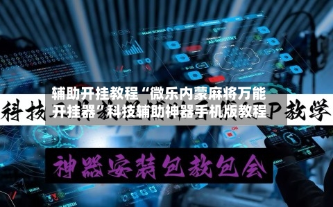 辅助开挂教程“微乐内蒙麻将万能开挂器”科技辅助神器手机版教程-第3张图片