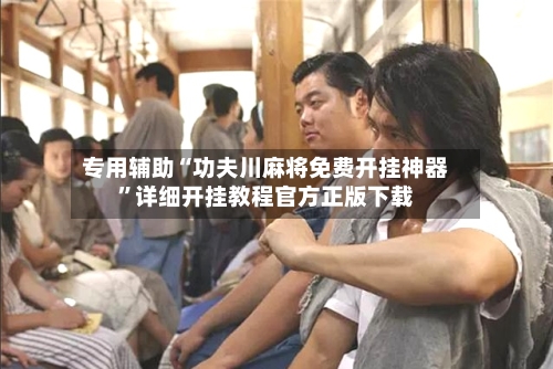 专用辅助“功夫川麻将免费开挂神器”详细开挂教程官方正版下载-第2张图片