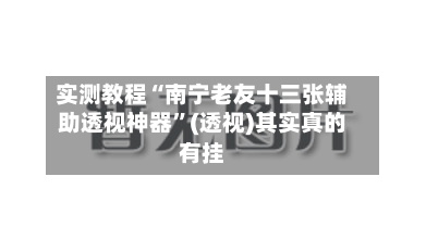 实测教程“南宁老友十三张辅助透视神器”(透视)其实真的有挂-第3张图片