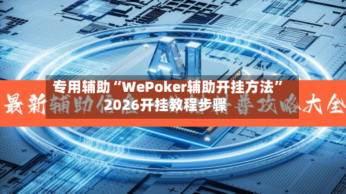 专用辅助“WePoker辅助开挂方法”2026开挂教程步骤-第2张图片
