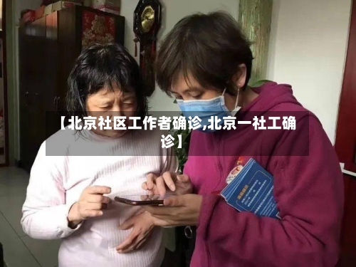 【北京社区工作者确诊,北京一社工确诊】-第3张图片