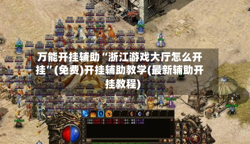 万能开挂辅助“浙江游戏大厅怎么开挂	”(免费)开挂辅助教学(最新辅助开挂教程)-第2张图片