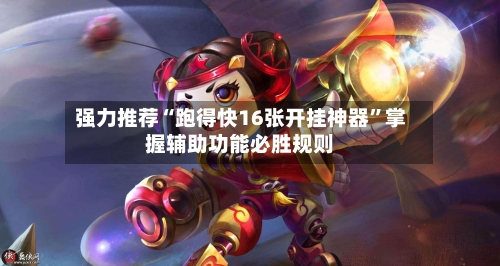 强力推荐“跑得快16张开挂神器	”掌握辅助功能必胜规则-第2张图片