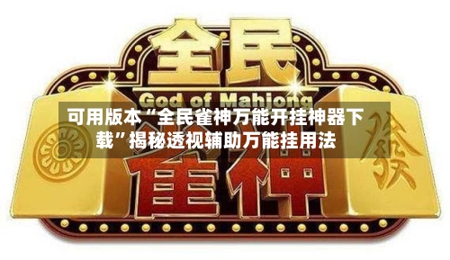 可用版本“全民雀神万能开挂神器下载	”揭秘透视辅助万能挂用法-第2张图片