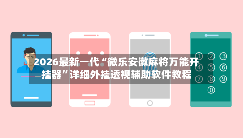 2026最新一代“微乐安徽麻将万能开挂器	”详细外挂透视辅助软件教程-第2张图片