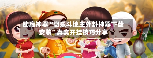 助赢神器“微乐斗地主外卦神器下载安装”真实开挂技巧分享-第2张图片