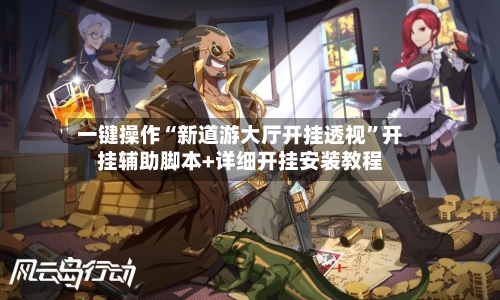 一键操作“新道游大厅开挂透视”开挂辅助脚本+详细开挂安装教程-第3张图片