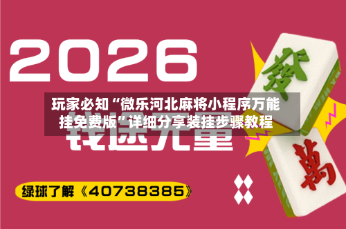 玩家必知“微乐河北麻将小程序万能挂免费版	”详细分享装挂步骤教程-第2张图片