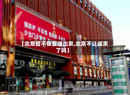 【北京暂不恢复进出京,北京不让返京了吗】