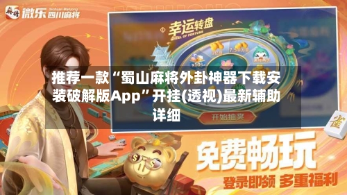 推荐一款“蜀山麻将外卦神器下载安装破解版App	”开挂(透视)最新辅助详细-第2张图片