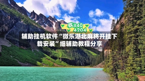 辅助挂机软件“微乐湖北麻将开挂下载安装”细辅助教程分享