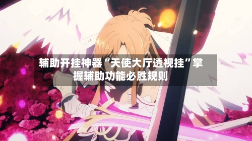 辅助开挂神器“天使大厅透视挂”掌握辅助功能必胜规则-第3张图片